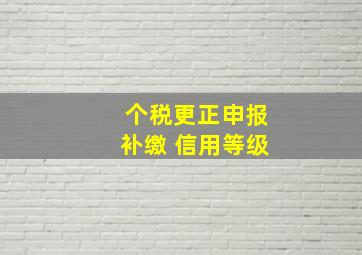 个税更正申报补缴 信用等级